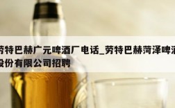 劳特巴赫广元啤酒厂电话_劳特巴赫菏泽啤酒股份有限公司招聘