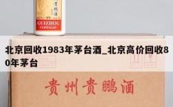 北京回收1983年茅台酒_北京高价回收80年茅台