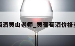 葡萄酒黄山老师_黄葡萄酒价格查询